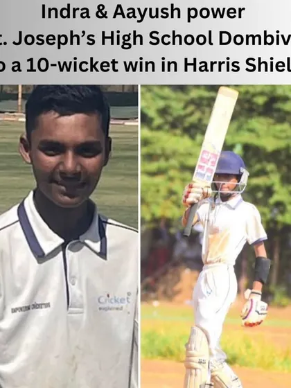 Indra and Aayush power St. Joseph's High School Dombivli to a 10-wicket win in the Harris Shield. Aayush scored an unbeaten half-century while Indra ran through the opposition's top order.