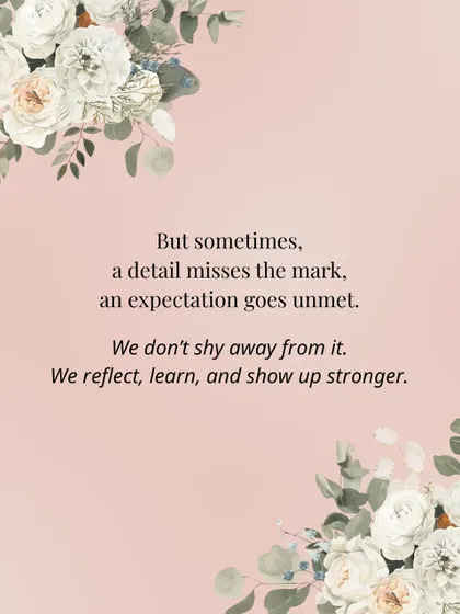We believe in authenticity. Sometimes a detail misses the mark or an expectation goes unmet. We don't shy away from it. We reflect, learn, and show up stronger every time.