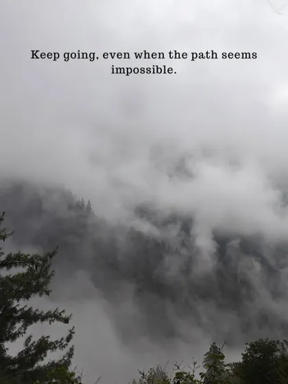 Keep going, even when the path seems impossible. The most rewarding views come after the hardest climbs.