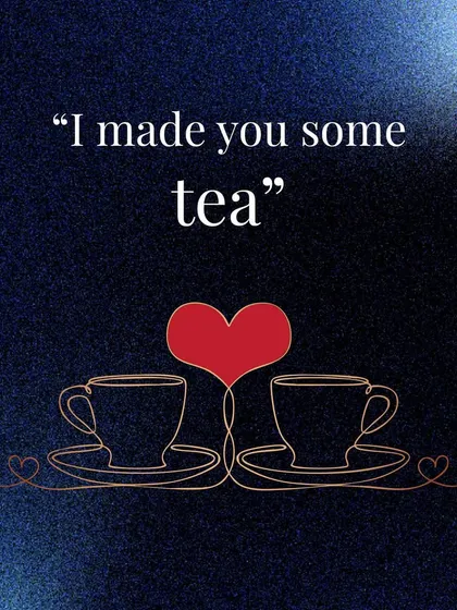 "I made you some tea." An offer of comfort and care, this is love in its most practical and nurturing form.