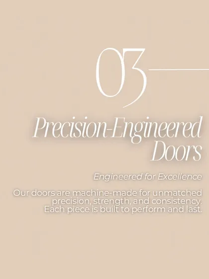My doors are precision-engineered for excellence. They are machine-made for unmatched precision, strength, and consistency, built to perform and last.
