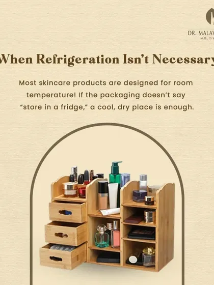 Most skincare products are designed to be stable at room temperature. Unless the packaging specifically says to "store in a fridge," a cool, dry place is sufficient for maintaining their efficacy.