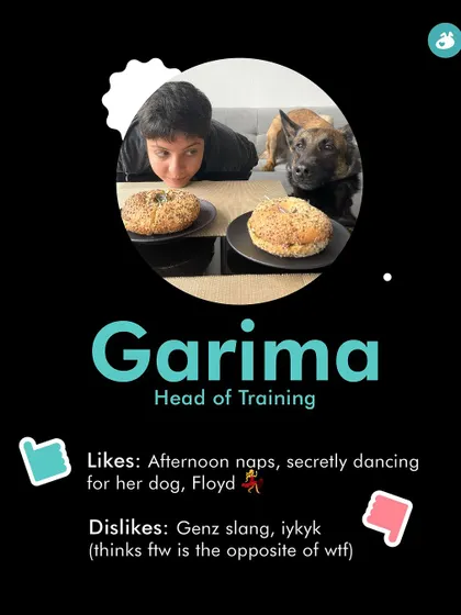 Meet Garima, our Head of Training. She loves afternoon naps and secretly dancing for her dog, but dislikes Gen Z slang.