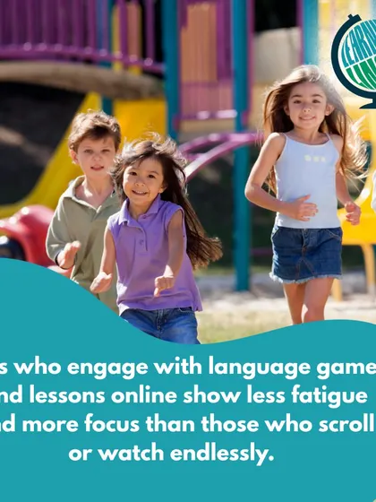 Studies show that kids who engage in interactive language games online show less fatigue and more focus than those who just passively scroll or watch content.