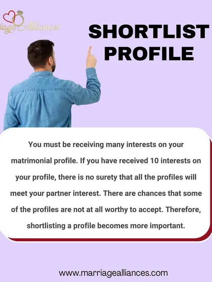 You may receive many interests on your profile, but not all will be a good fit. I help you with the process of shortlisting profiles that genuinely meet your partner expectations, making your search more focused and efficient.