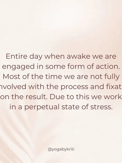 Most of the time, we are not fully involved in the process of our actions because we are fixated on the result. This fixation is a perpetual source of stress.