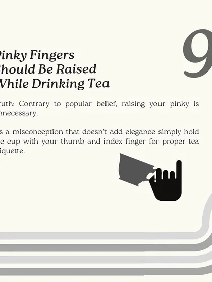 The pinky-up myth is one of the most common. Contrary to popular belief, raising your pinky while drinking tea is unnecessary. Simply hold the cup with your thumb and index finger for proper etiquette.