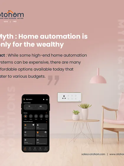 Myth: Home automation is only for the wealthy. Fact: While some high-end systems can be expensive, we offer many affordable options that cater to various budgets, allowing you to start small and expand later.