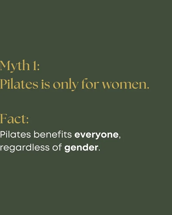 Myth 1: Pilates is only for women. Fact: Pilates benefits everyone, regardless of gender. It's a fantastic way for men to build core strength, improve flexibility, and prevent injuries.