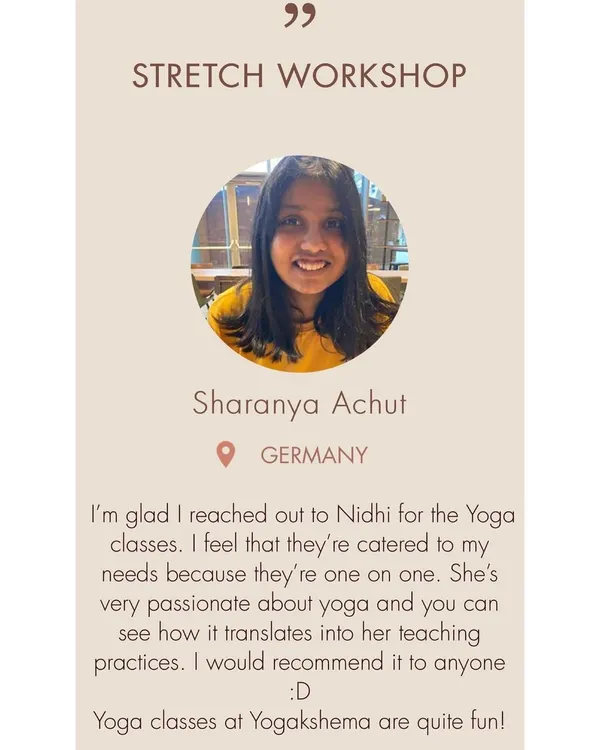 Sharanya from Germany joined my one-on-one stretch workshop. I'm so glad she found the classes fun and catered to her specific needs. My passion is to make the practice feel personal and effective for each individual.