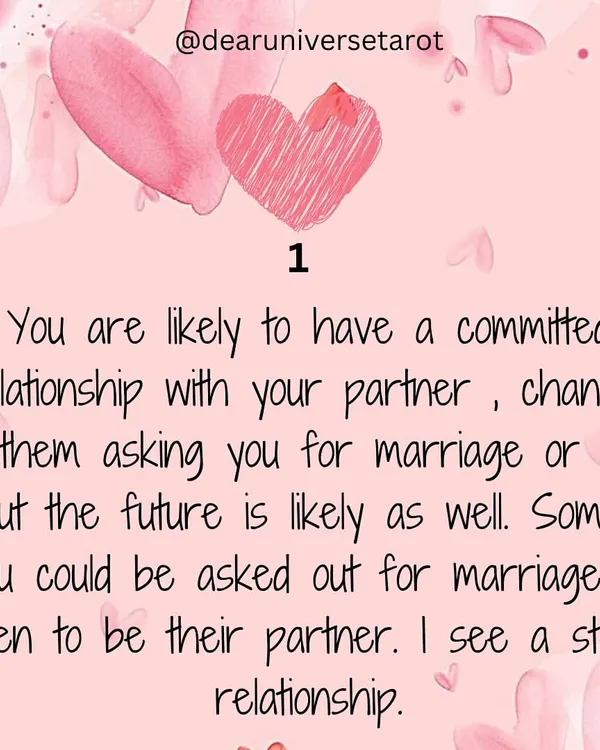 This channeled message is for those of you seeking commitment. The cards indicate a stable relationship is likely, with chances of your partner discussing marriage or the future. Some of you may even be asked out.