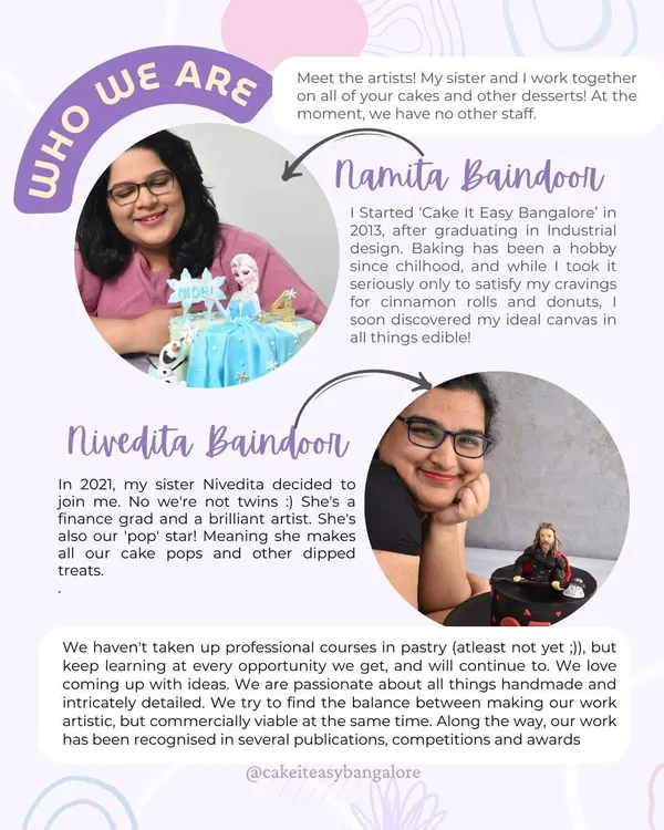 Meet the artists! It's just my sister Nivedita and me behind every cake and dessert. I started Cake It Easy in 2013, and Nivedita joined me in 2021. We're passionate about creating detailed, artistic, and delicious things for your celebrations.