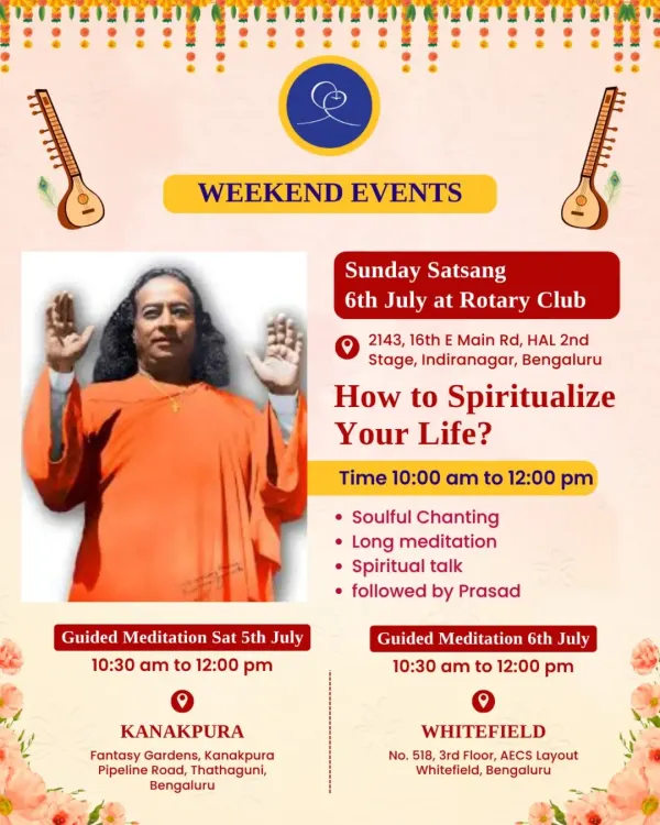 We invite you to our weekend events, including a Sunday Satsang on "How to Spiritualize Your Life?" and guided meditations at our Kanakpura and Whitefield centers. Join us to immerse yourself in divine vibrations.