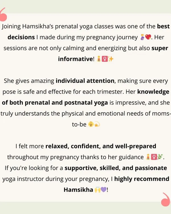"Joining Hamsikha's prenatal yoga classes was one of the best decisions I made." Reading words like these from Dr. Sumukhi fills me with so much gratitude. My goal is always to provide informative, calming, and energizing sessions with individual attention.