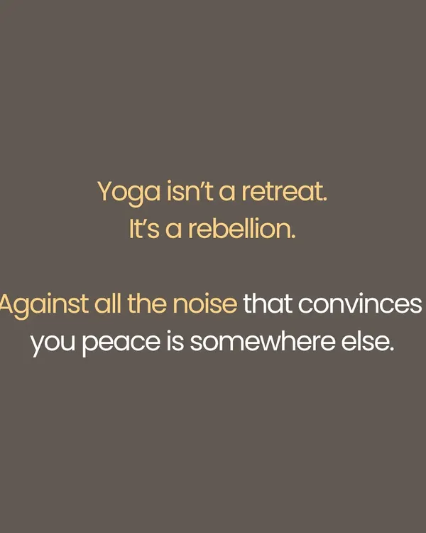 This statement, "Yoga isn't a retreat. It's a rebellion," captures the essence of the practice. It is an active rebellion against the external noise that convinces you that peace must be found somewhere outside of yourself.