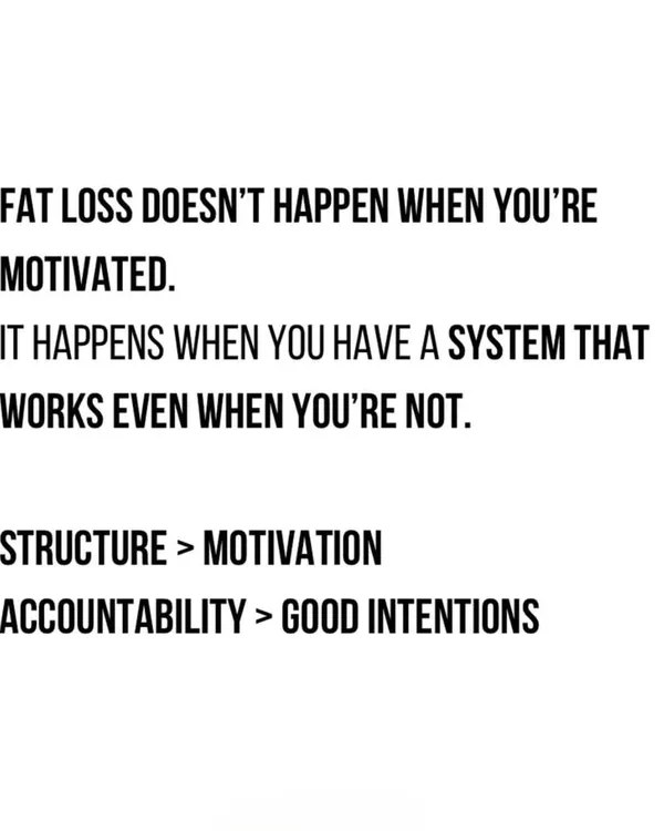 Fat loss happens when you have a system that works even when you're not motivated. Structure is more powerful than motivation, and accountability is better than good intentions.