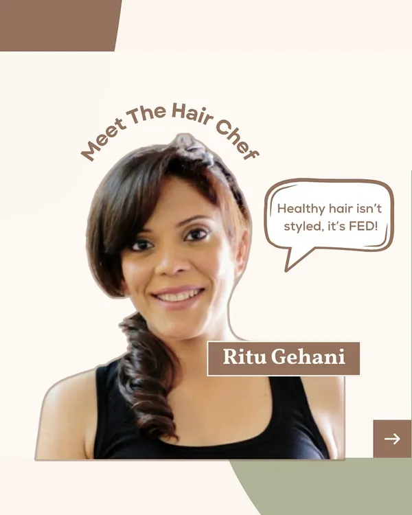 Meet the Hair Chef! That's me, Ritu Gehani. My philosophy is simple: Healthy hair isn't styled, it's FED with the right nutrients, both inside and out.