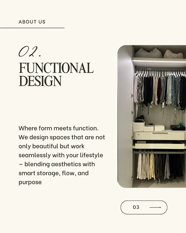 We design spaces where form meets function. Our goal is to create environments that are not only beautiful but work seamlessly with your lifestyle, blending aesthetics with smart storage and purpose.