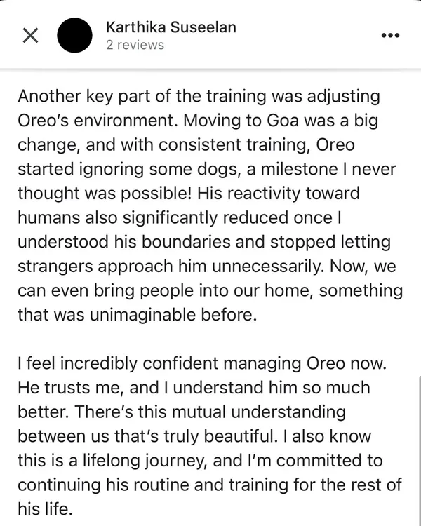"Now, we can even bring people into our home, something that was unimaginable before." This part of Karthika's review for her dog, Oreo, shows how life-changing it is when we address the root cause of reactivity.