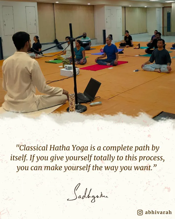 "Classical Hatha Yoga is a complete path by itself. If you give yourself totally to this process, you can make yourself the way you want." Here I am, guiding participants through a session, offering this profound science.