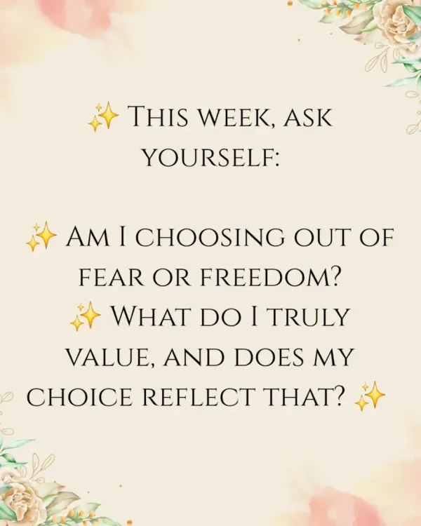 A prompt for self-reflection: Are your choices rooted in fear or freedom? This question helps you align your actions with your true values.