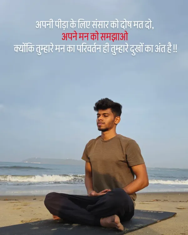 *Apni peeda ke liye sansar ko dosh mat do, apne mann ko samjhao, kyonki tumhare mann ka parivartan hi tumhare dukhon ka ant hai.* Don't blame the world for your pain, convince your mind, because the change in your mind is the end of your sorrows.