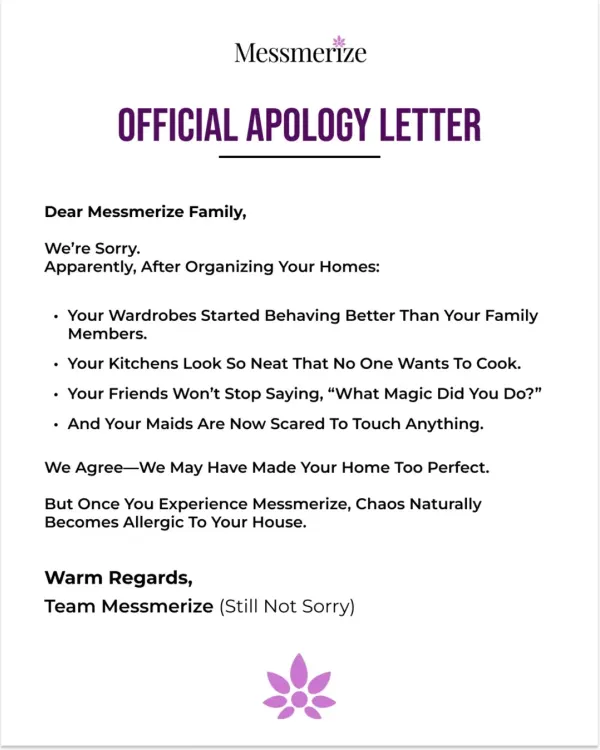 Our official apology letter: We're sorry if your wardrobes started behaving better than your family members and your kitchen looks too neat to cook in. We may have made your home too perfect.