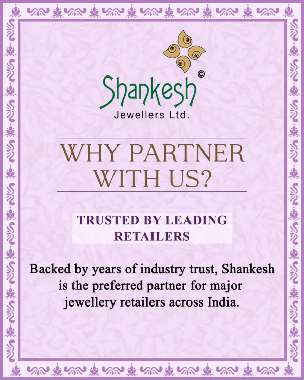 We have built our reputation on reliability and are the preferred partner for major jewellery retailers across India. Partner with a name that is trusted throughout the industry for quality and consistent service.