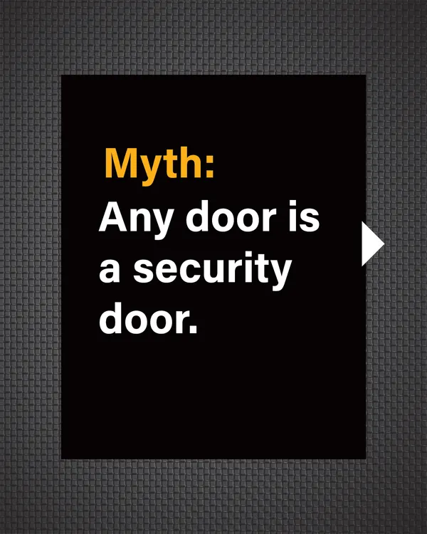 Myth: Any door is a security door. This is a fundamental misunderstanding that can put your home at risk.