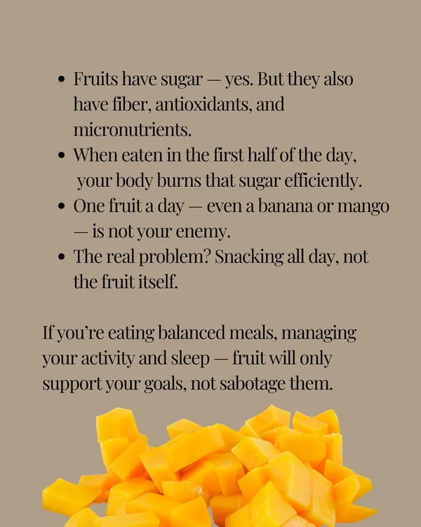 Fruits have sugar, but they also have fiber and micronutrients. Eaten in the first half of the day, your body burns that sugar efficiently. One fruit a day is not your enemy.
