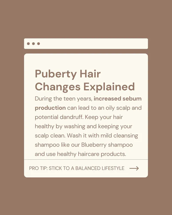During the teen years, hormonal changes can increase sebum production, leading to an oily scalp and potential dandruff. I advise using a mild cleansing shampoo, like our Blueberry shampoo, and maintaining a balanced lifestyle to manage these changes.