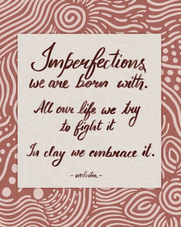 This is something I wrote when trying to put my feelings about pottery into words. We spend our lives trying to hide our imperfections, but in clay, we learn to embrace and even celebrate them.
